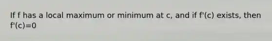 If f has a local maximum or minimum at c, and if f'(c) exists, then f'(c)=0