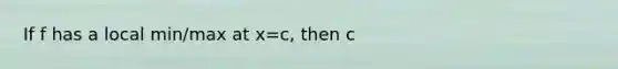 If f has a local min/max at x=c, then c