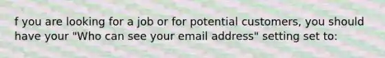 f you are looking for a job or for potential customers, you should have your "Who can see your email address" setting set to: