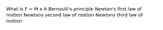 What is F = M x A Bernoulli's principle Newton's first law of motion Newtons second law of motion Newtons third law of motion