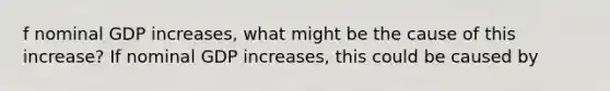 f nominal GDP​ increases, what might be the cause of this​ increase? If nominal GDP​ increases, this could be caused​ by