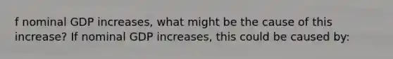 f nominal GDP​ increases, what might be the cause of this​ increase? If nominal GDP​ increases, this could be caused​ by: