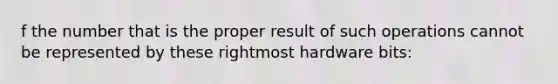 f the number that is the proper result of such operations cannot be represented by these rightmost hardware bits: