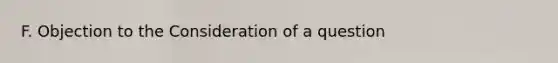 F. Objection to the Consideration of a question