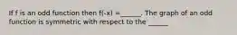 If f is an odd function then f(-x) =______. The graph of an odd function is symmetric with respect to the ______