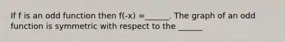 If f is an odd function then f(-x) =______. The graph of an odd function is symmetric with respect to the ______