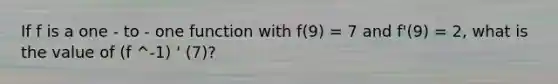 If f is a one - to - one function with f(9) = 7 and f'(9) = 2, what is the value of (f ^-1) ' (7)?