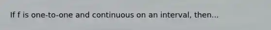 If f is one-to-one and continuous on an interval, then...