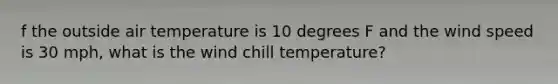 f the outside air temperature is 10 degrees F and the wind speed is 30 mph, what is the wind chill temperature?