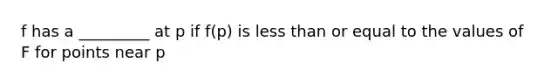 f has a _________ at p if f(p) is less than or equal to the values of F for points near p