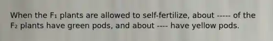 When the F₁ plants are allowed to self-fertilize, about ----- of the F₂ plants have green pods, and about ---- have yellow pods.