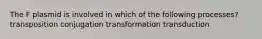 The F plasmid is involved in which of the following processes? transposition conjugation transformation transduction