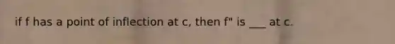 if f has a point of inflection at c, then f" is ___ at c.