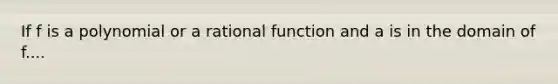 If f is a polynomial or a rational function and a is in the domain of f....