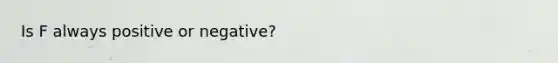 Is F always positive or negative?