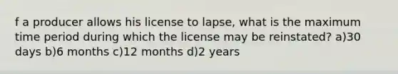 f a producer allows his license to lapse, what is the maximum time period during which the license may be reinstated? a)30 days b)6 months c)12 months d)2 years