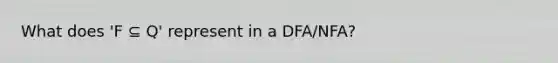 What does 'F ⊆ Q' represent in a DFA/NFA?