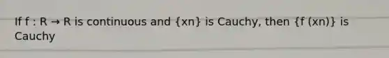 If f : R → R is continuous and (xn) is Cauchy, then (f (xn)) is Cauchy