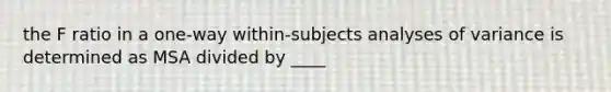 the F ratio in a one-way within-subjects analyses of variance is determined as MSA divided by ____