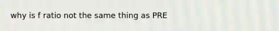 why is f ratio not the same thing as PRE