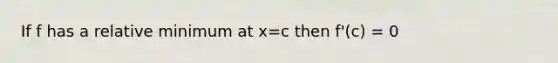 If f has a relative minimum at x=c then f'(c) = 0