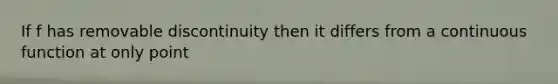 If f has removable discontinuity then it differs from a continuous function at only point