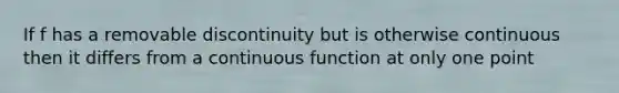 If f has a removable discontinuity but is otherwise continuous then it differs from a continuous function at only one point