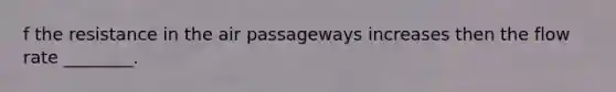 f the resistance in the air passageways increases then the flow rate ________.