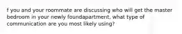 f you and your roommate are discussing who will get the master bedroom in your newly foundapartment, what type of communication are you most likely using?