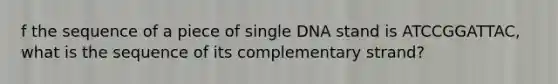 f the sequence of a piece of single DNA stand is ATCCGGATTAC, what is the sequence of its complementary strand?