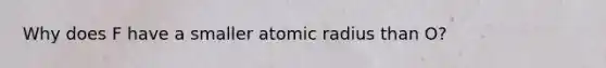 Why does F have a smaller atomic radius than O?