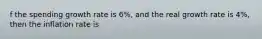 f the spending growth rate is 6%, and the real growth rate is 4%, then the inflation rate is