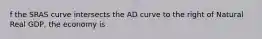 f the SRAS curve intersects the AD curve to the right of Natural Real GDP, the economy is