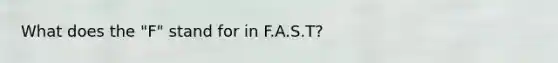 What does the "F" stand for in F.A.S.T?