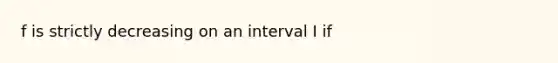 f is strictly decreasing on an interval I if