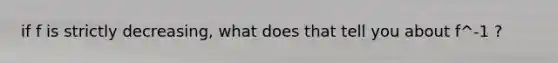 if f is strictly decreasing, what does that tell you about f^-1 ?