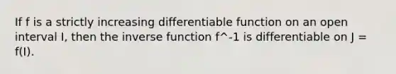 If f is a strictly increasing differentiable function on an open interval I, then the <a href='https://www.questionai.com/knowledge/kmNesvRYOc-inverse-function' class='anchor-knowledge'>inverse function</a> f^-1 is differentiable on J = f(I).