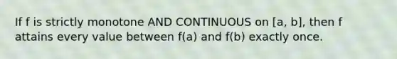 If f is strictly monotone AND CONTINUOUS on [a, b], then f attains every value between f(a) and f(b) exactly once.