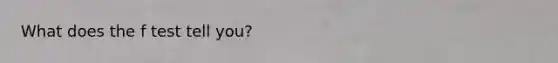 What does the f test tell you?