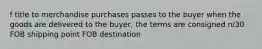 f title to merchandise purchases passes to the buyer when the goods are delivered to the buyer, the terms are consigned n/30 FOB shipping point FOB destination