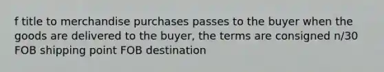 f title to merchandise purchases passes to the buyer when the goods are delivered to the buyer, the terms are consigned n/30 FOB shipping point FOB destination