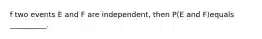 f two events E and F are​ independent, then​ P(E and ​F)equals​__________.