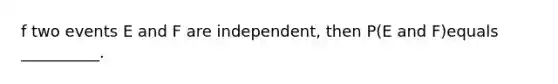 f two events E and F are​ independent, then​ P(E and ​F)equals​__________.