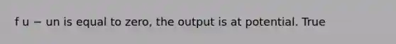 f u − un is equal to​ zero, the output is at potential. True