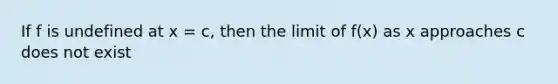 If f is undefined at x = c, then the limit of f(x) as x approaches c does not exist