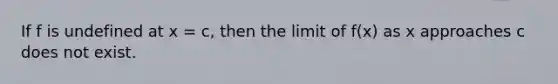 If f is undefined at x = c, then the limit of f(x) as x approaches c does not exist.