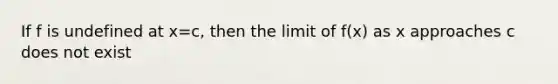 If f is undefined at x=c, then the limit of f(x) as x approaches c does not exist