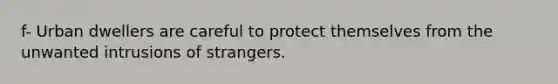 f- Urban dwellers are careful to protect themselves from the unwanted intrusions of strangers.