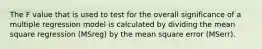 The F value that is used to test for the overall significance of a multiple regression model is calculated by dividing the mean square regression (MSreg) by the mean square error (MSerr).