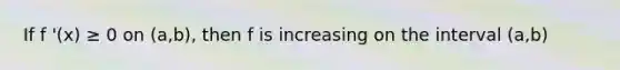 If f '(x) ≥ 0 on (a,b), then f is increasing on the interval (a,b)